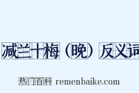 减兰十梅（晚）反义词是什么意思的图片